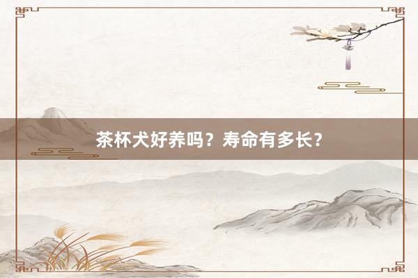 茶杯犬好养吗？寿命有多长？